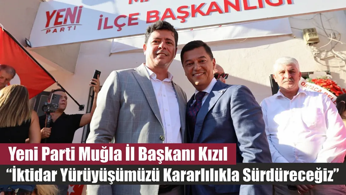 Yeni Parti Muğla İl Başkanı Kızıl: ‘İktidar yürüyüşümüzü kararlılıkla sürdüreceğiz’
