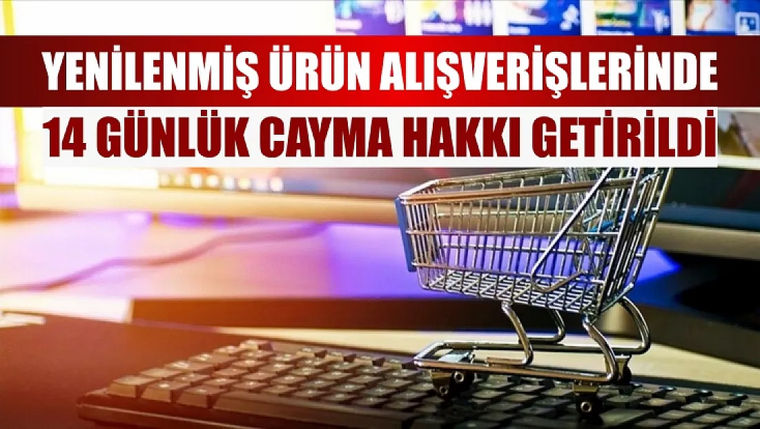 Yenilenmiş ürün alışverişlerinde 14 günlük cayma hakkı getirildi