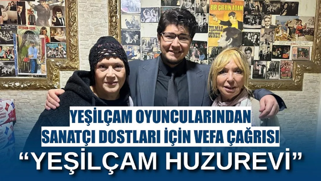 Yeşilçam oyuncularından sanatçı dostları için vefa çağrısı: 'Yeşilçam Huzurevi'
