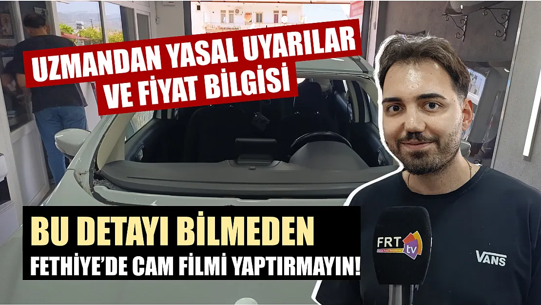 Bu detayı bilmeden Fethiye'de cam filmi yaptırmayın! Uzmandan yasal uyarılar ve fiyat bilgisi