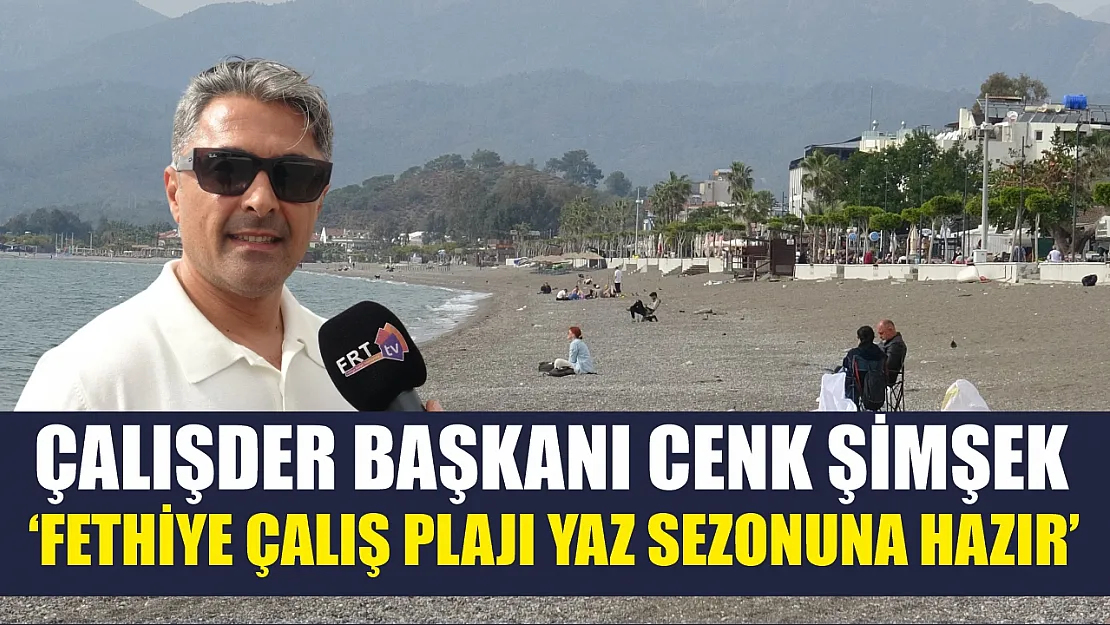 ÇALIŞDER Başkanı Cenk Şimşek: 'Fethiye Çalış Plajı yaz sezonuna hazır'