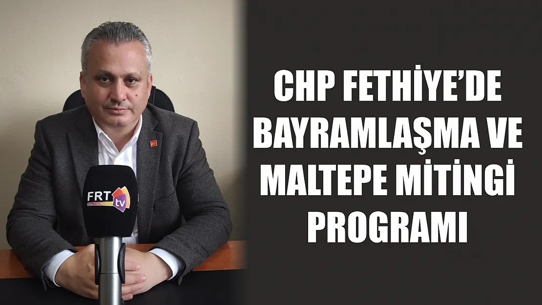 CHP Fethiye'de bayramlaşma ve Maltepe mitingi programı