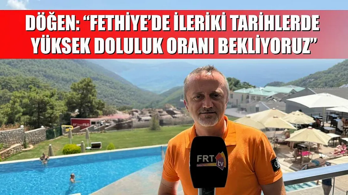 Döğen: 'Fethiye'de İleriki Tarihlerde Yüksek Doluluk Oranı Bekliyoruz'
