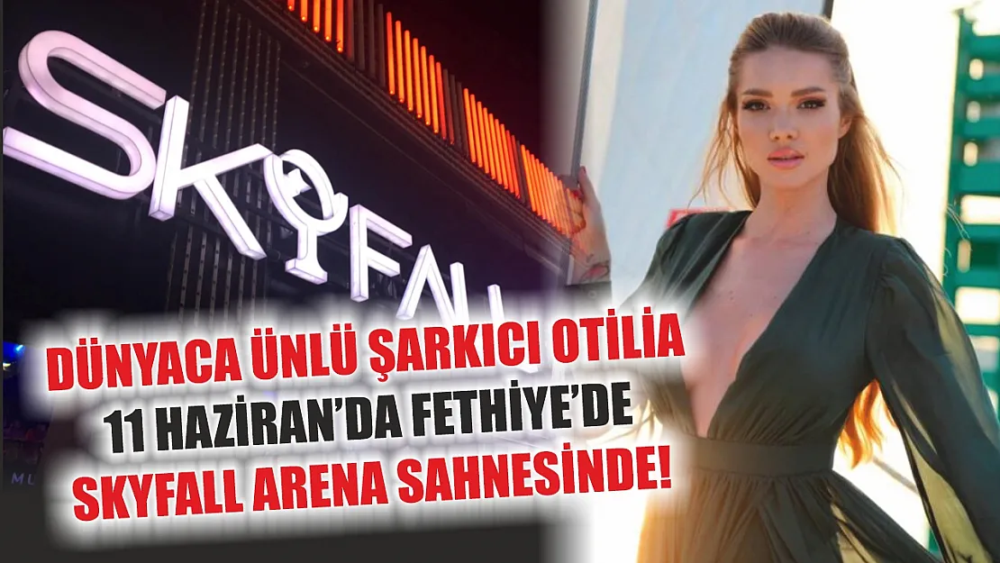 Dünyaca Ünlü Şarkıcı Otilia, 11 Haziran'da Fethiye'de Skyfall Arena Sahnesinde!