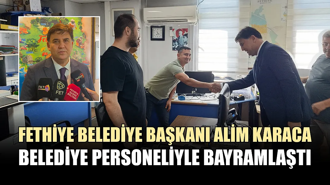 Fethiye Belediye Başkanı Alim Karaca, belediye personeliyle bayramlaştı