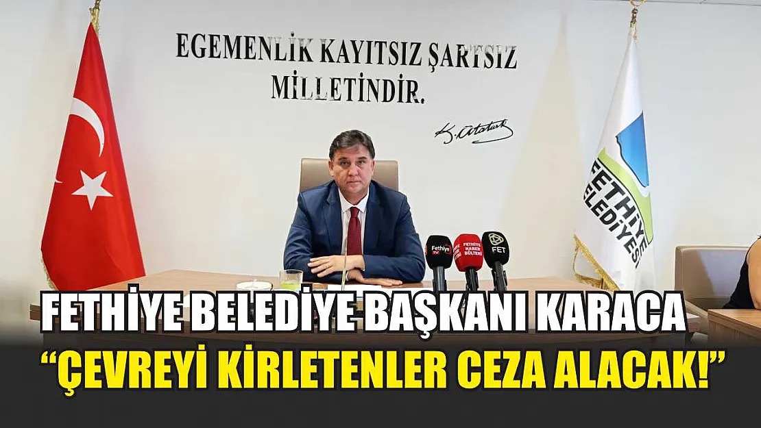 Fethiye Belediye Başkanı Karaca, 'Çevreyi kirletenler ceza alacak!'