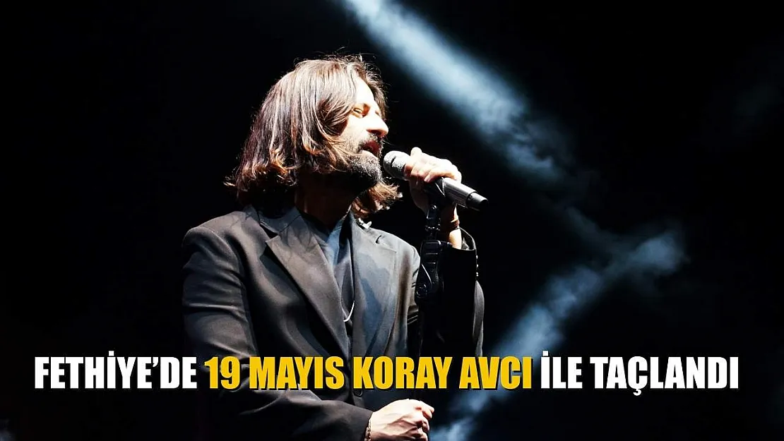 Fethiye'de 19 Mayıs Koray Avcı ile Taçlandı
