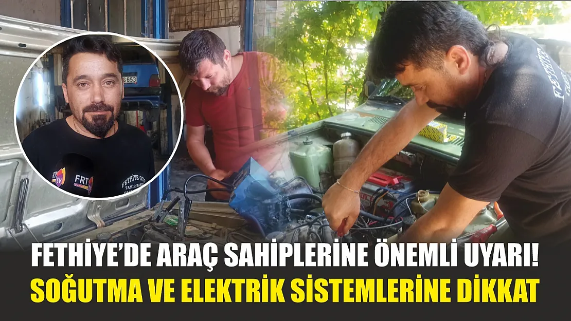 Fethiye'de araç sahiplerine önemli uyarı! Soğutma ve elektrik sistemlerine dikkat