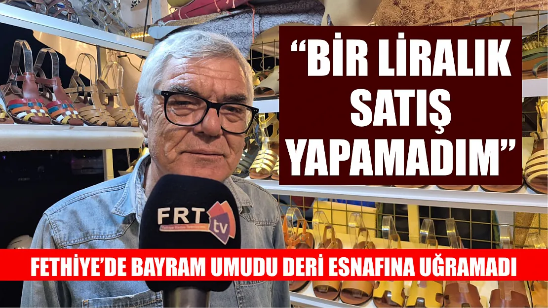 Fethiye'de bayram umudu deri esnafına uğramadı: 'Bir liralık satış yapamadım'