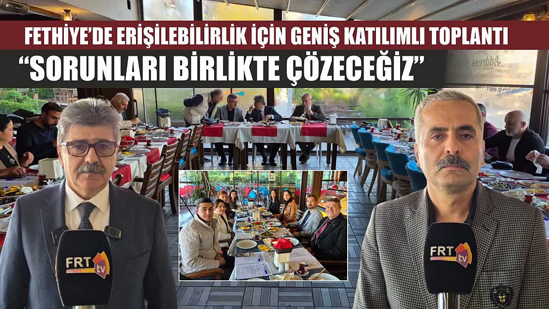 Fethiye'de erişilebilirlik için geniş katılımlı toplantı: 'Sorunları Birlikte Çözeceğiz'