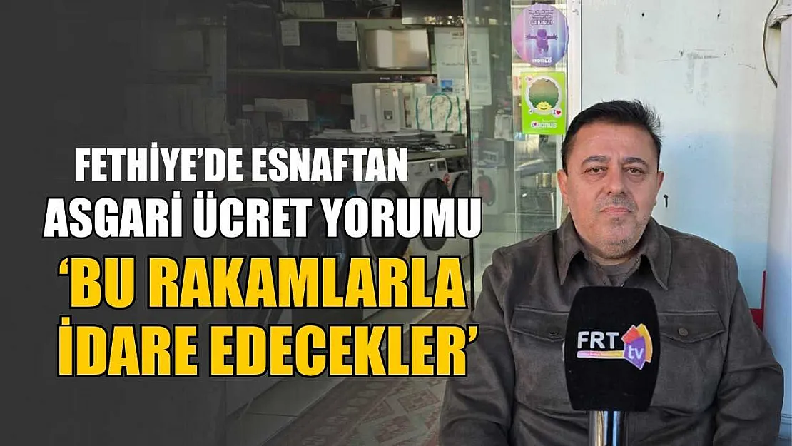 Fethiye'de esnaftan asgari ücret yorumu, 'Bu rakamlarla idare edilecekler'