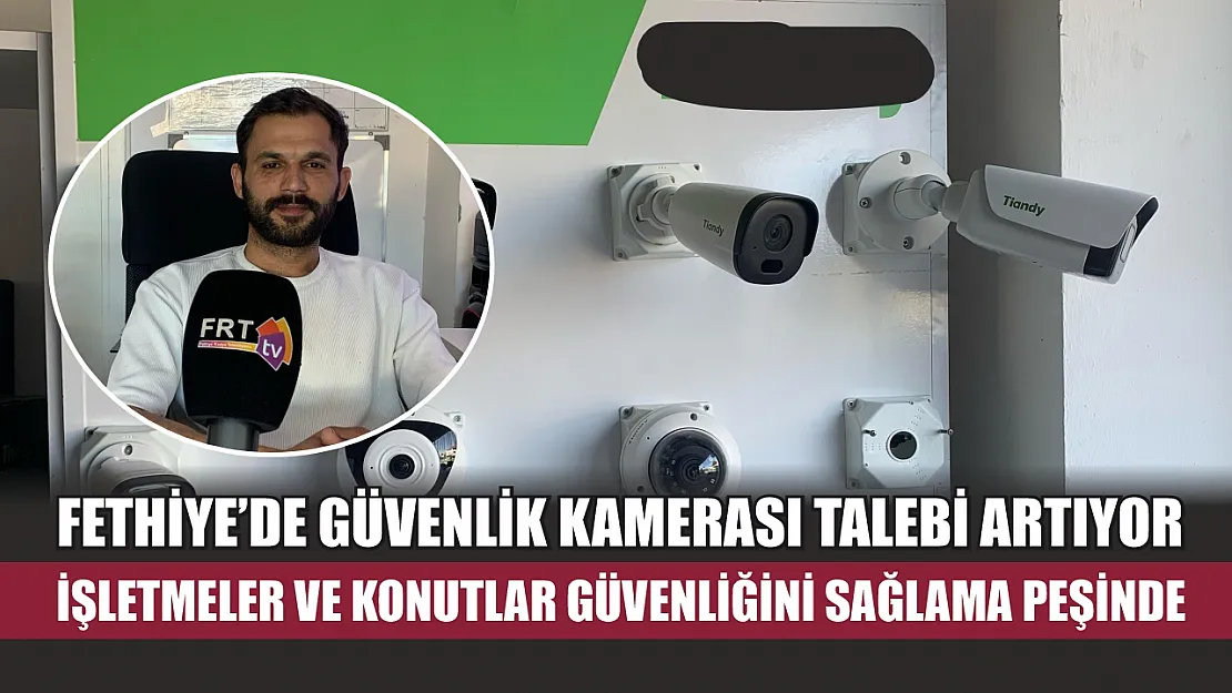 Fethiye'de Güvenlik Kamerası Talebi Artıyor: İşletmeler ve Konutlar Güvenliğini Sağlama Peşinde