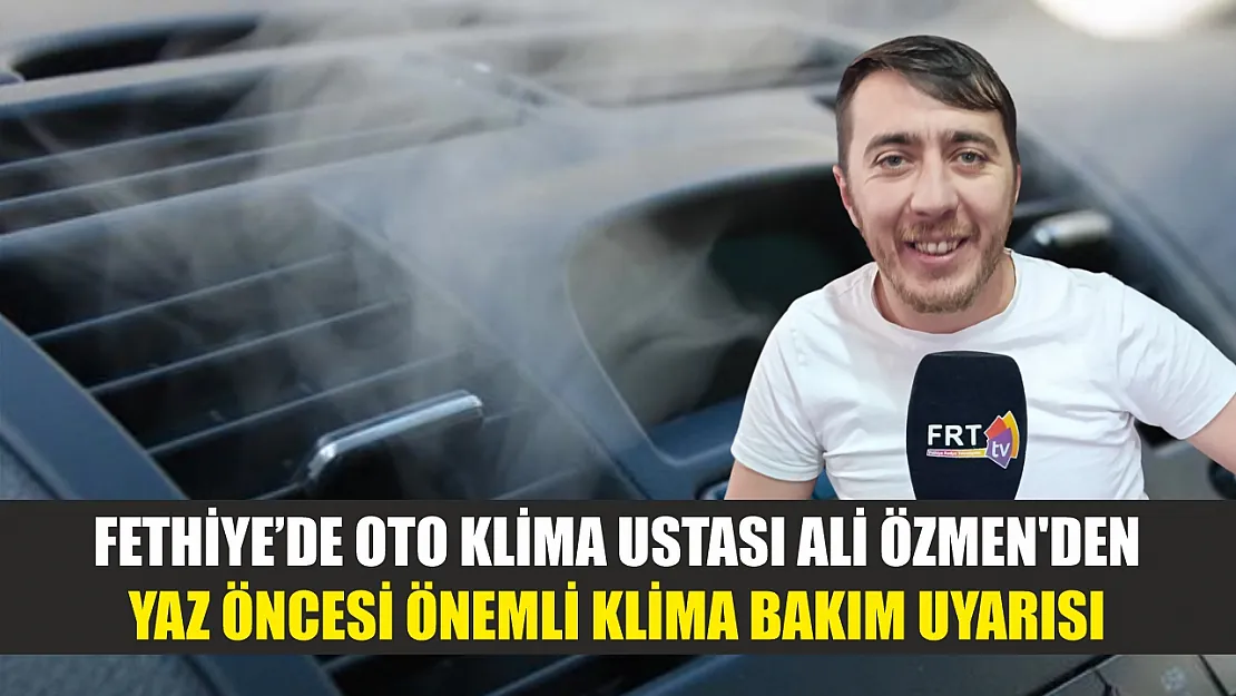Fethiye'de Oto Klima Ustası Ali Özmen'den Yaz Öncesi Önemli Klima Bakım Uyarısı