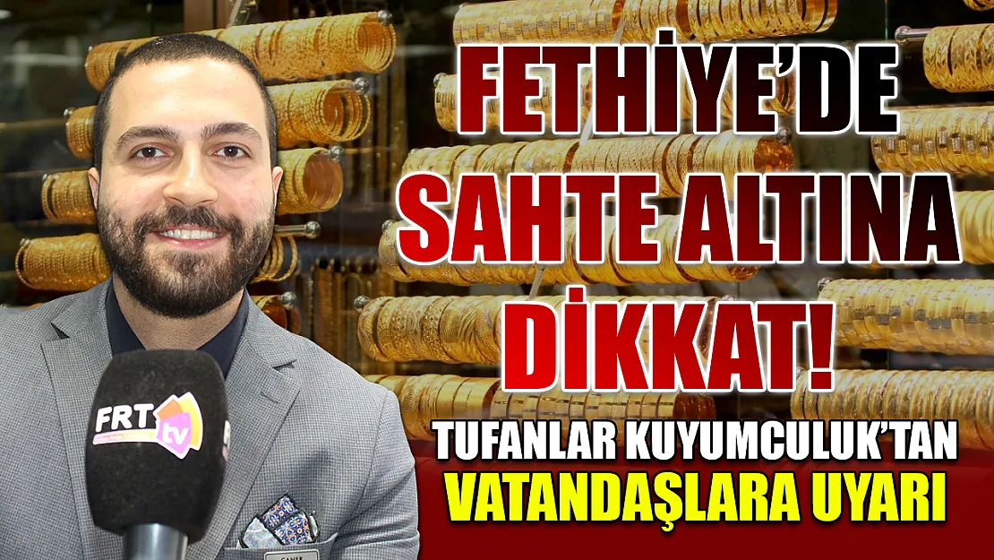 Fethiye'de Sahte Altına Dikkat! Tufanlar Kuyumculuk'tan Vatandaşlara Uyarı