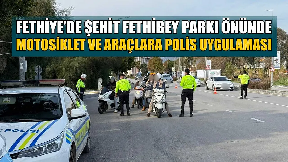 Fethiye'de Şehit Fethibey Parkı önünde motosiklet ve araçlara polis uygulaması