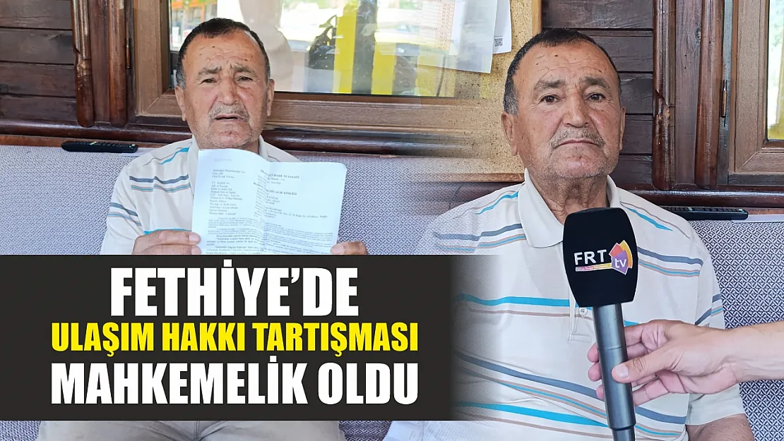 Fethiye'de ulaşım hakkı tartışması mahkemelik oldu