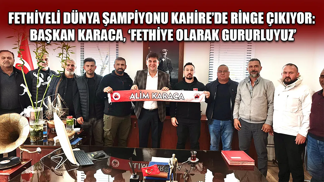 Fethiyeli dünya şampiyonu Kahire'de ringe çıkıyor: Başkan Karaca, 'Fethiye olarak gururluyuz'
