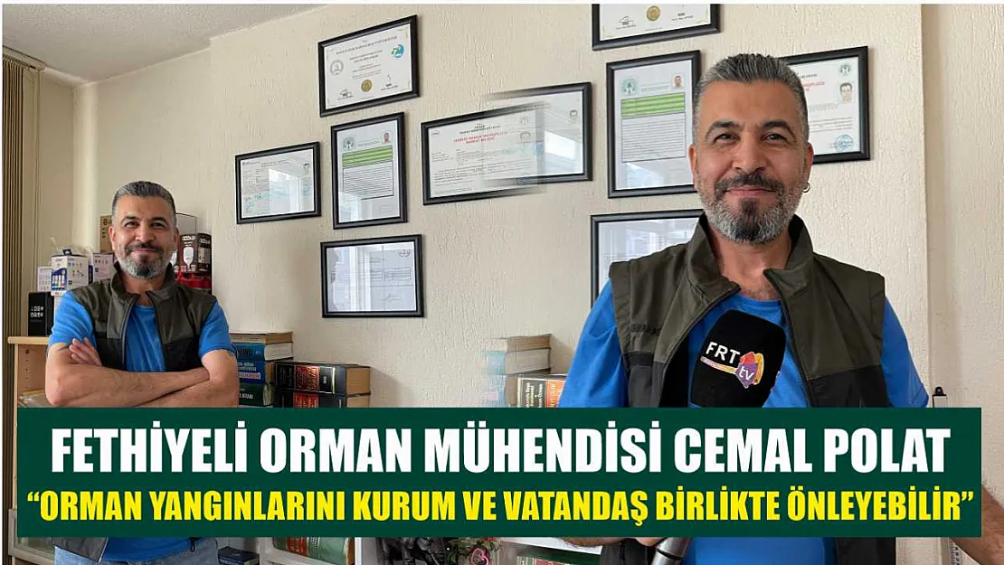 Fethiyeli Orman Mühendisi Cemal Polat, 'Orman yangınlarını kurum ve vatandaş birlikte önleyebilir'