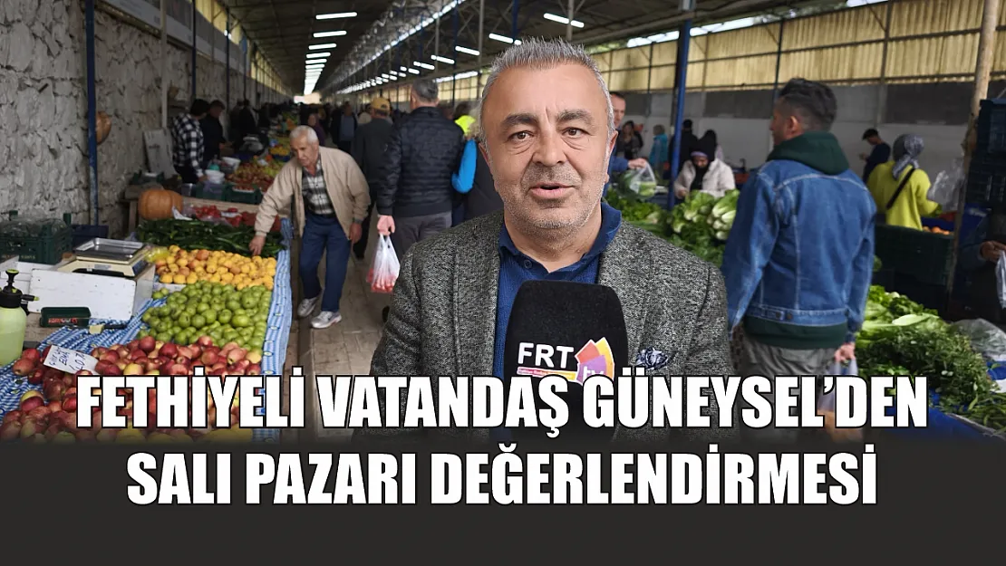 Fethiyeli vatandaş Güneysel'den Salı pazarı değerlendirmesi
