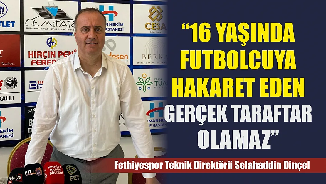 Fethiyespor Teknik Direktörü Dinçel: '16 Yaşında Futbolcuya Hakaret Eden Gerçek Taraftar Olamaz'