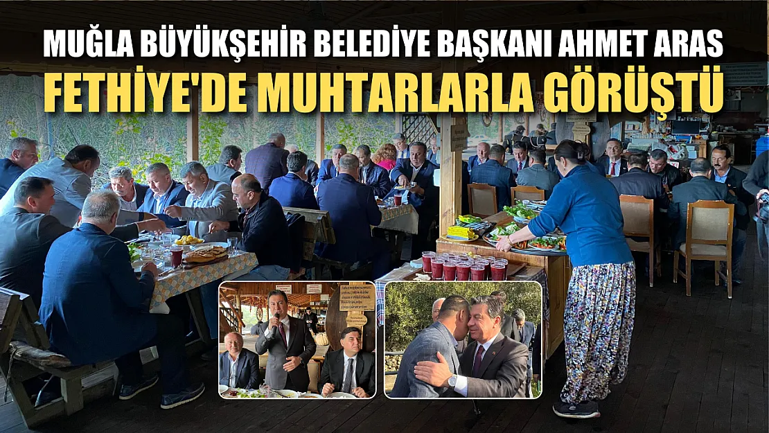 Muğla Büyükşehir Belediye Başkanı Ahmet Aras Fethiye'de Muhtarlarla Görüştü