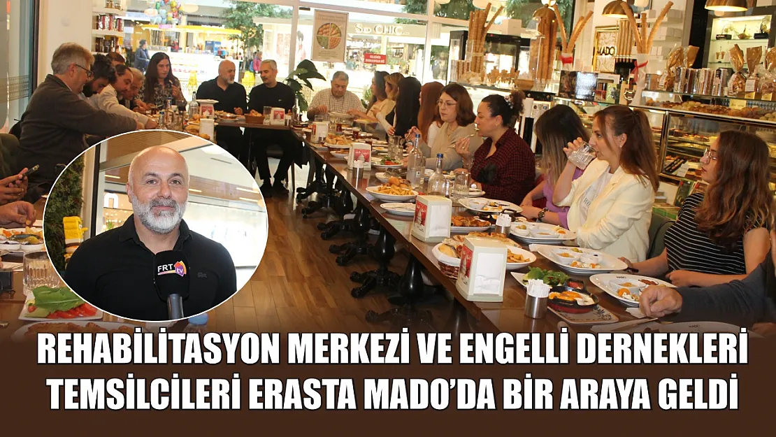 Rehabilitasyon merkezi ve engelli dernekleri temsilcileri Erasta Mado'da bir araya geldi
