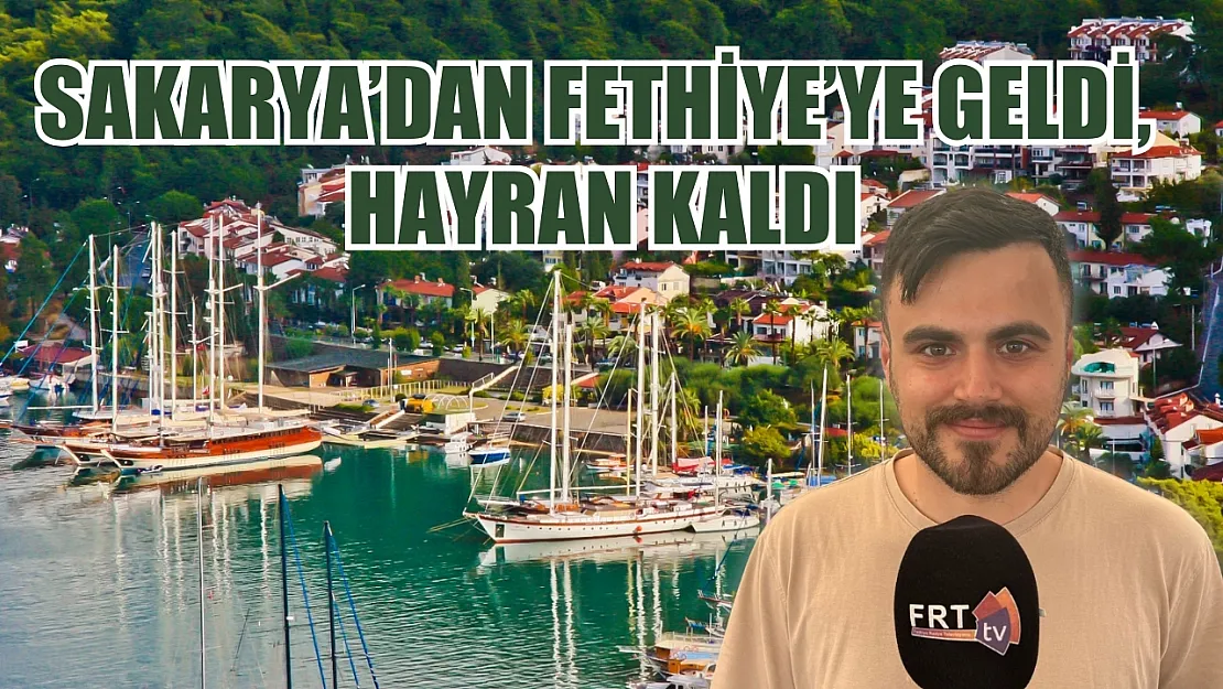 Sakarya'dan Fethiye'ye Geldi, Hayran Kaldı