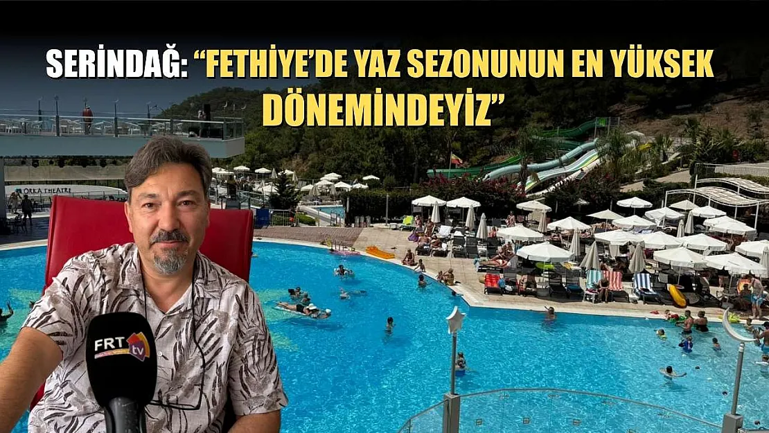 Serindağ: 'Fethiye'de Yaz Sezonunun En Yüksek Dönemindeyiz'