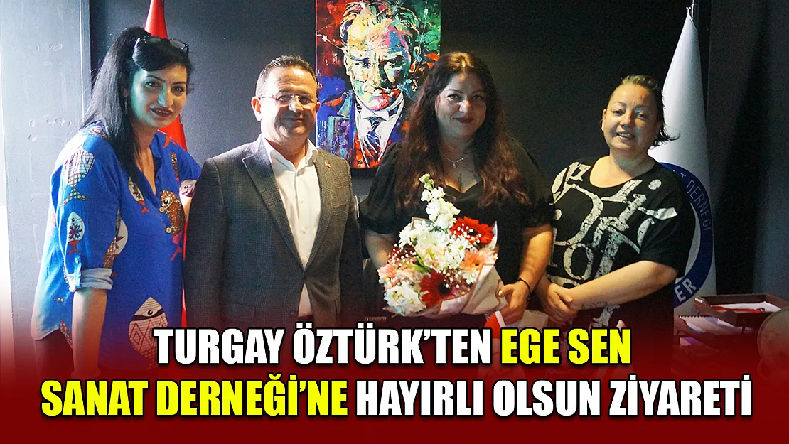 Turgay Öztürk'ten EGE SEN Sanat Derneği'ne Hayırlı Olsun Ziyareti