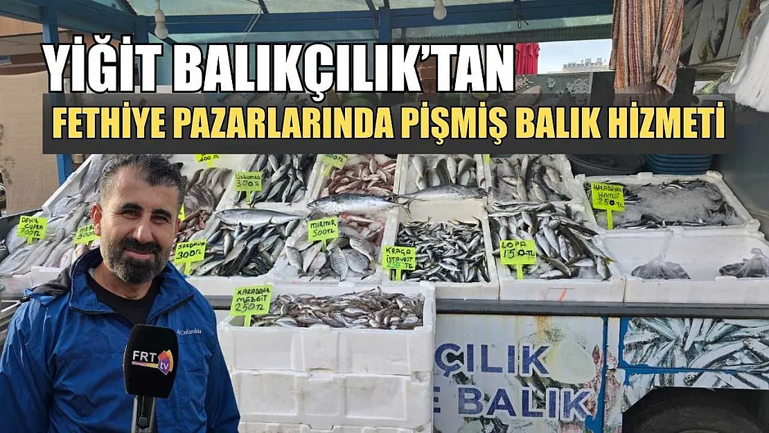 Yiğit Balıkçılık'tan Fethiye pazarlarında pişmiş balık hizmeti
