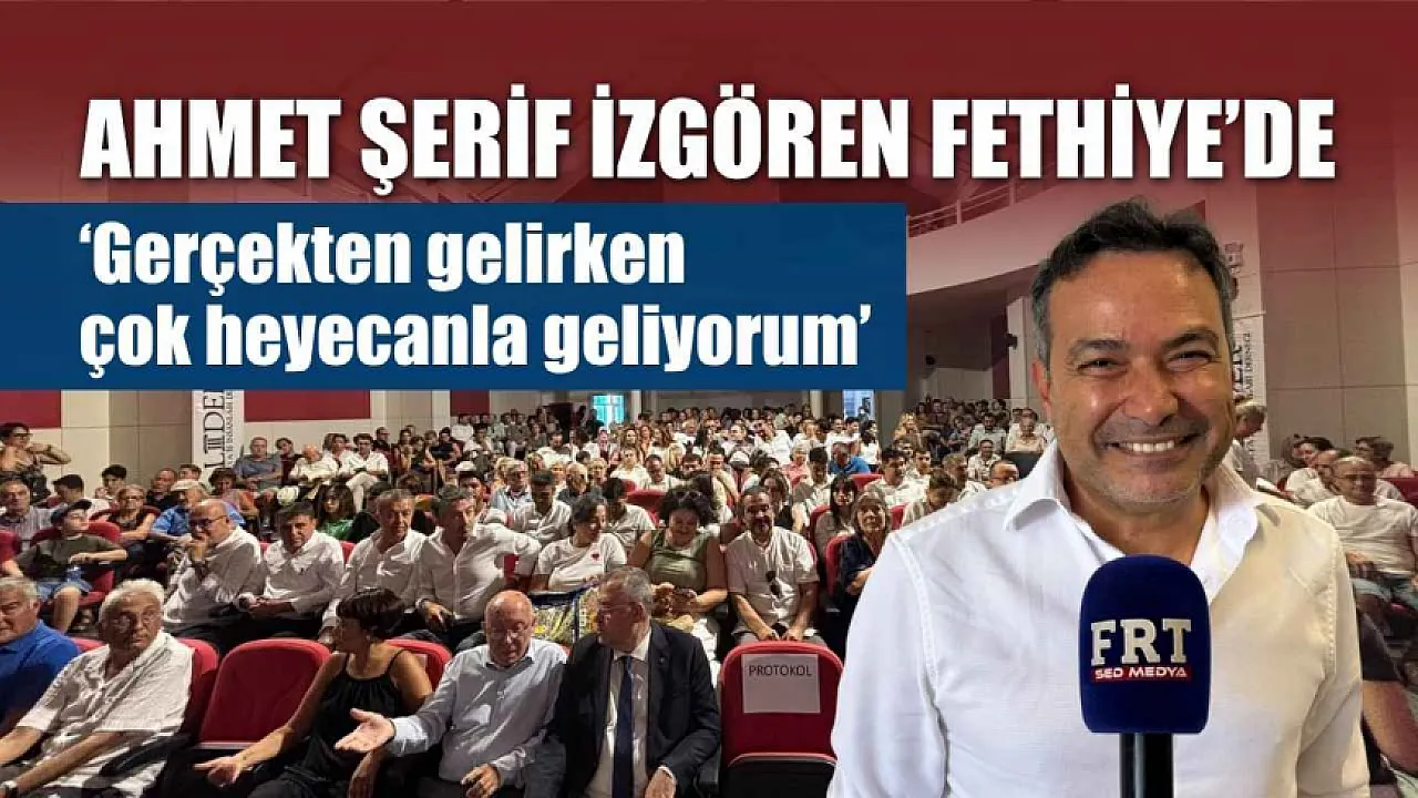Ahmet Şerif İzgören Fethiye'de: 'Gerçekten gelirken çok heyecanla geliyorum