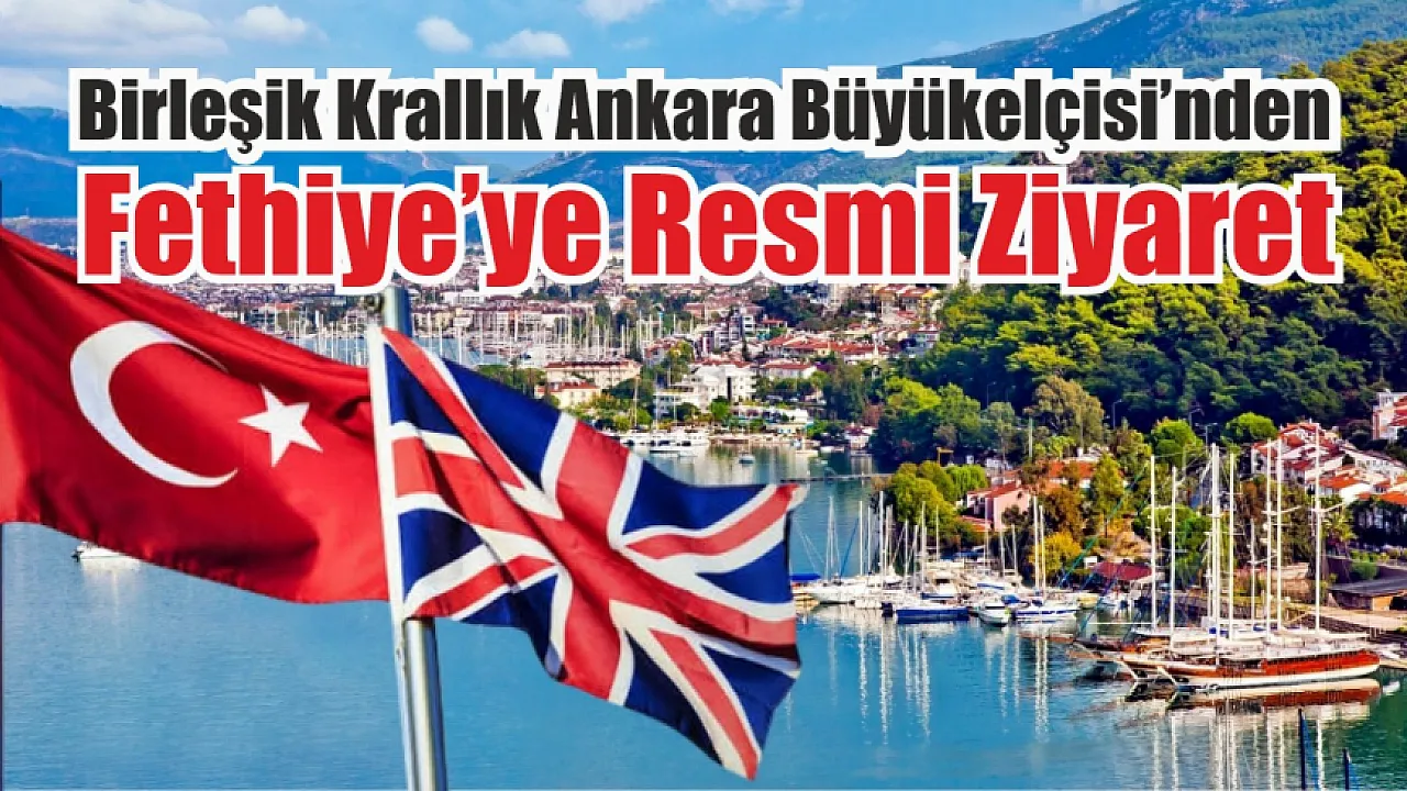 Birleşik Krallık Ankara Büyükelçisi’nden Fethiye’ye Resmî Ziyaret