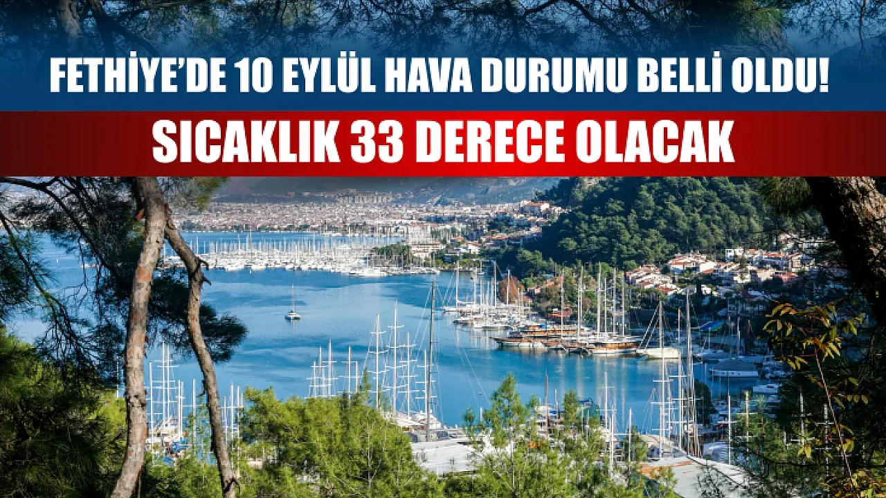 Fethiye’de 10 Eylül hava durumu belli oldu! Sıcaklık 33 derece olacak