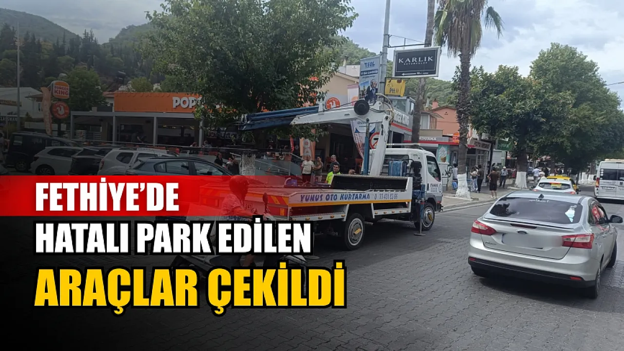 Fethiye’de hatalı park edilen araçlar çekildi