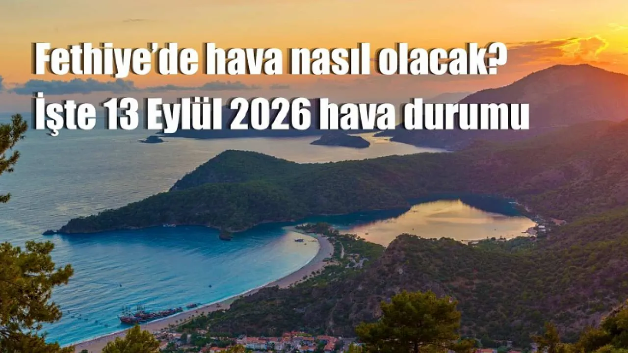 Fethiye’de hava nasıl olacak? İşte 13 Eylül 2026 hava durumu