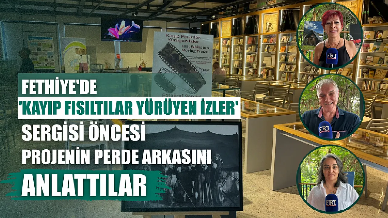 Fethiye'de'Kayıp Fısıltılar Yürüyen İzler' sergisi öncesi projenin perde arkasını anlattılar