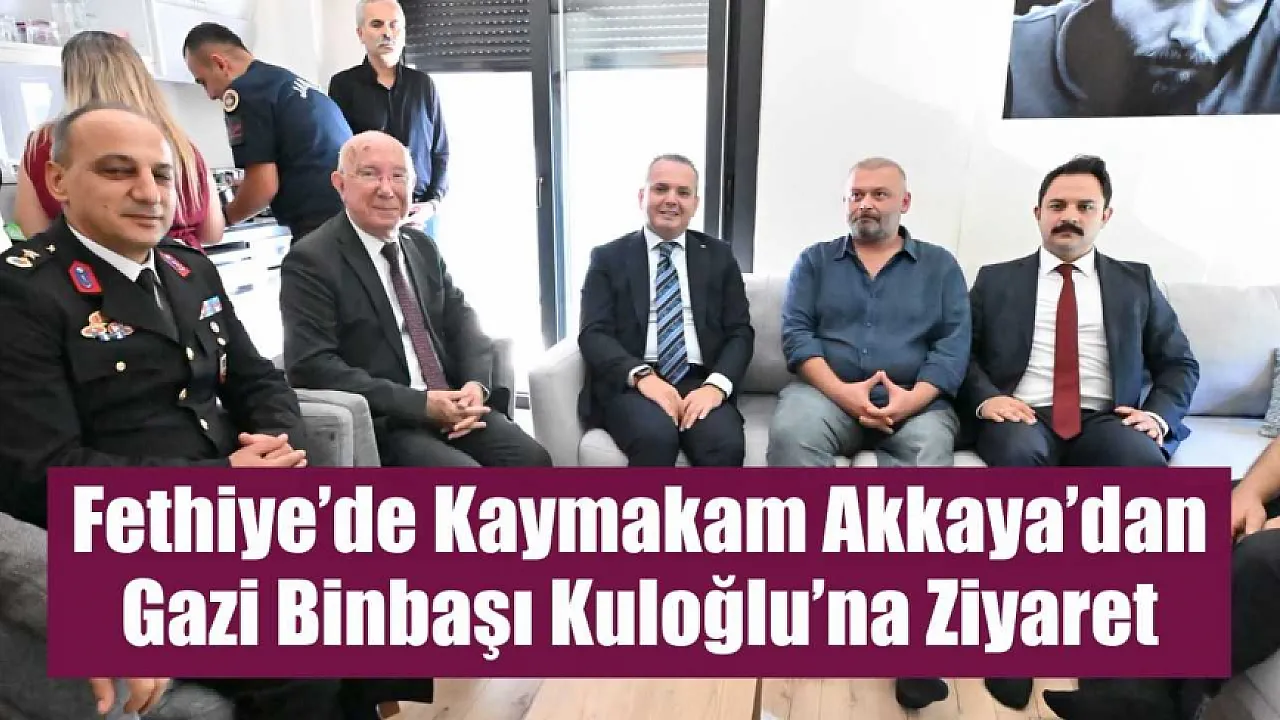 Fethiye'de Kaymakam Akkaya’dan Gazi Binbaşı Kuloğlu’na Ziyaret