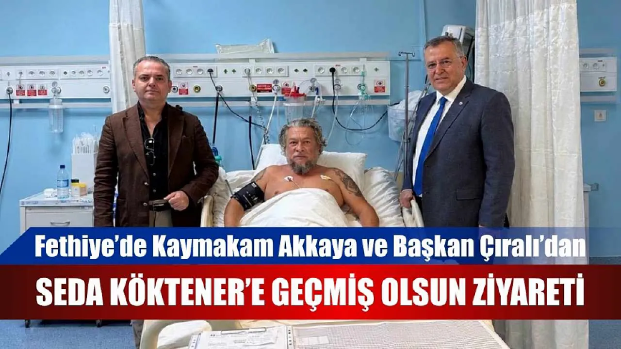 Fethiye’de Kaymakam Akkaya ve Başkan Çıralı’dan Seda Köktener’e geçmiş olsun ziyareti