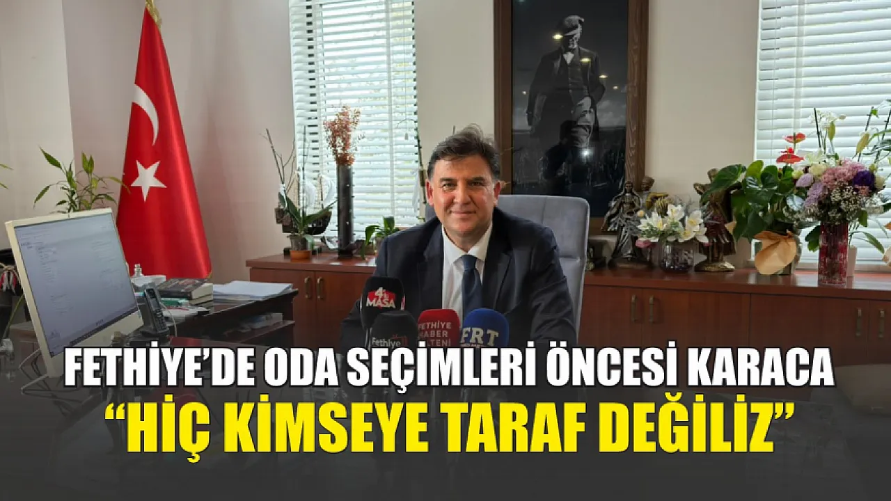 Fethiye’de oda seçimleri öncesi Karaca: ‘Hiç kimseye taraf değiliz’