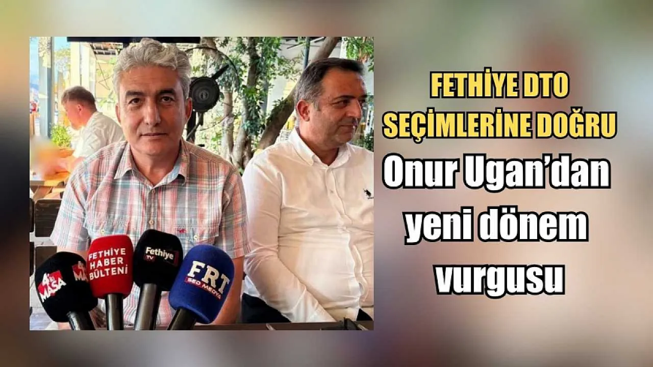 Fethiye DTO seçimlerine doğru: Onur Ugan’dan yeni dönem vurgusu