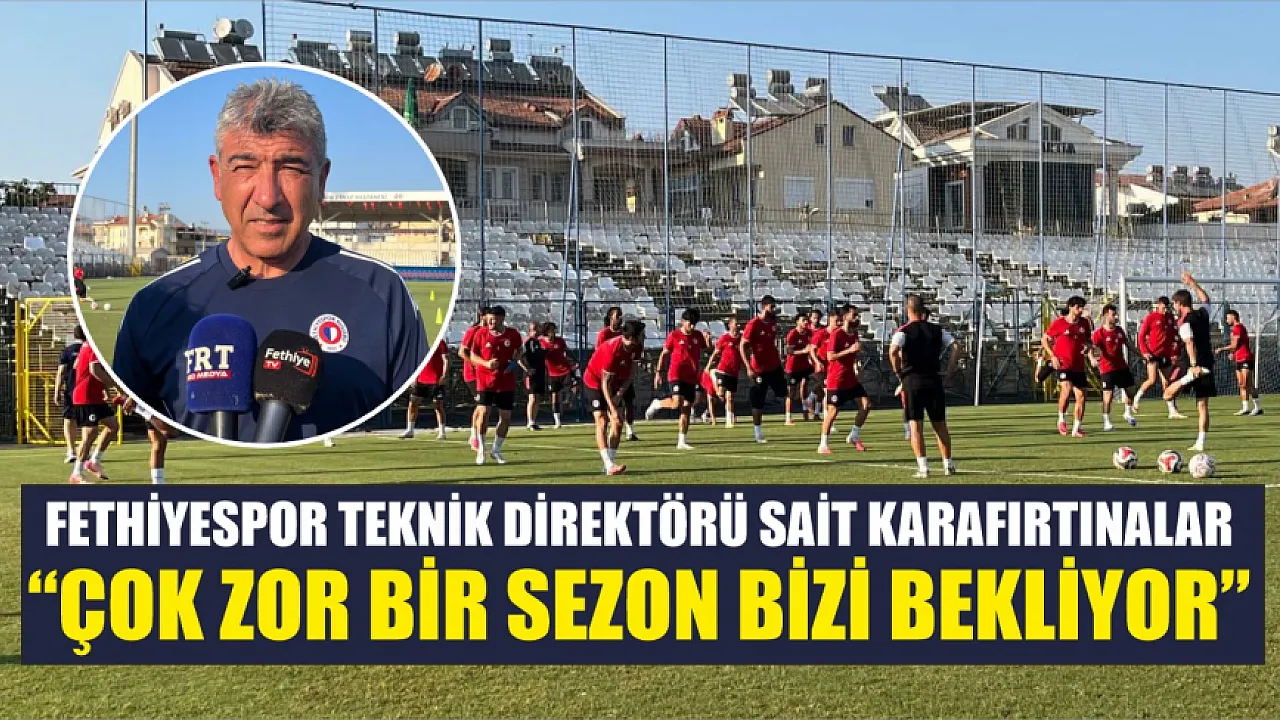 Fethiyespor Teknik Direktörü Sait Karafırtınalar: 'Çok Zor Bir Sezon Bizi Bekliyor