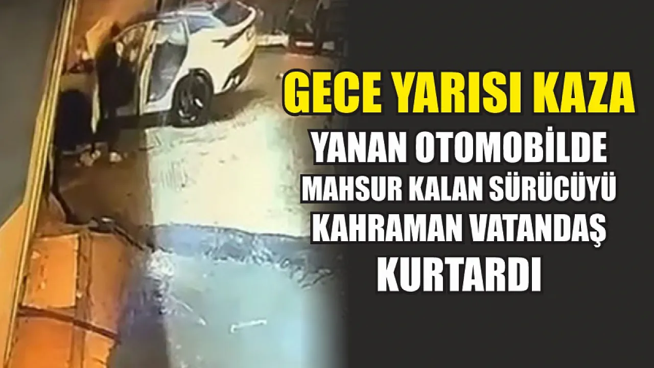 Gece Yarısı Kaza: Yanan Otomobilde Mahsur Kalan Sürücüyü Kahraman Vatandaş Kurtardı