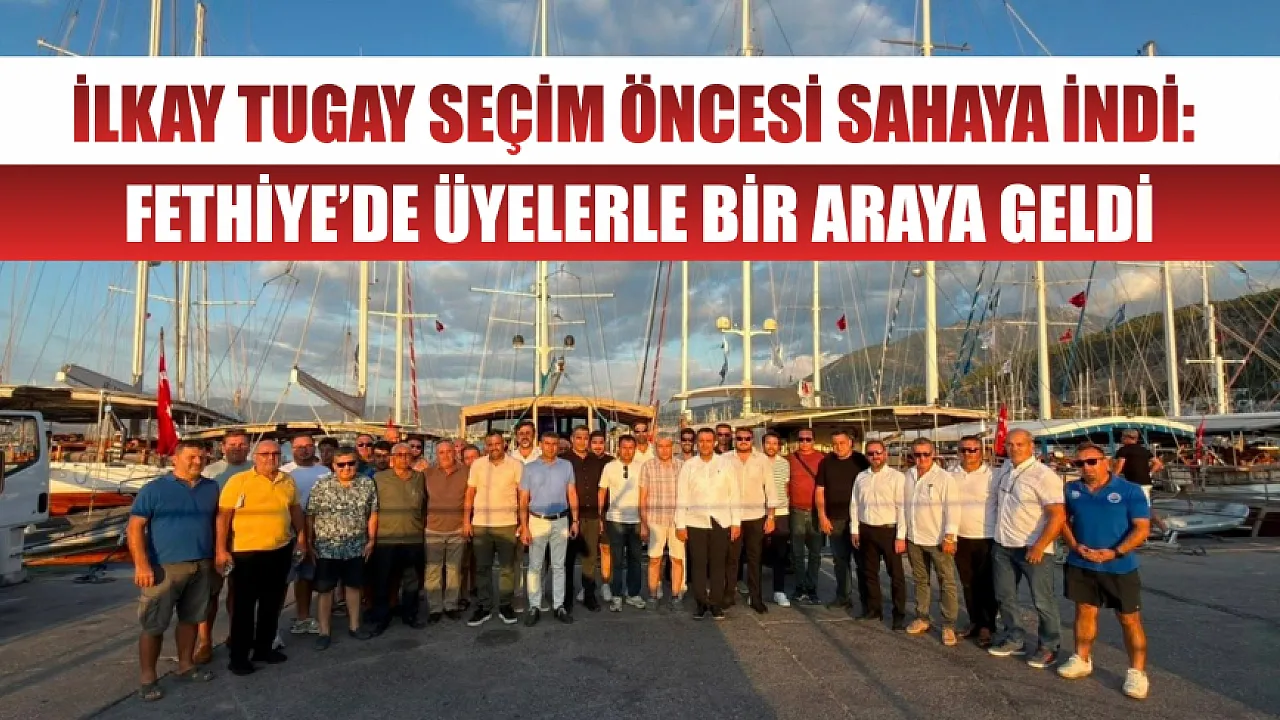 İlkay Tugay seçim öncesi sahaya indi: Fethiye’de üyelerle bir araya geldi