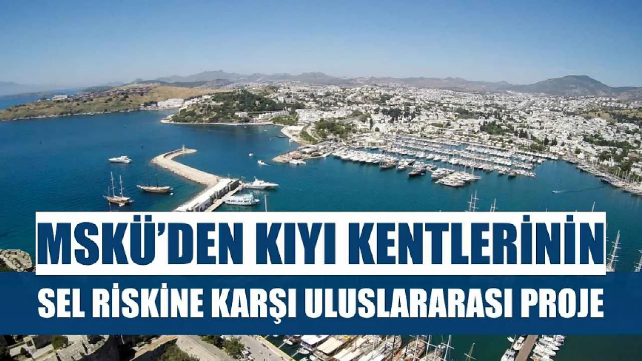 MSKÜ’den Kıyı Kentlerinin Sel Riskine Karşı Uluslararası Proje