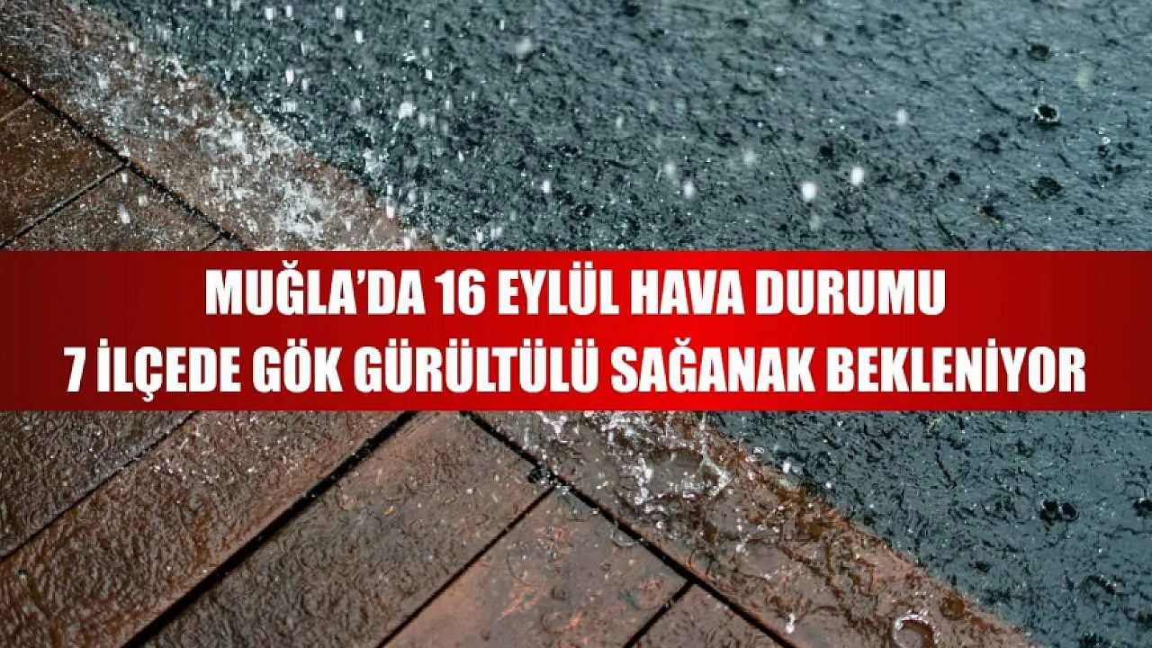 Muğla’da 16 Eylül hava durumu: 7 ilçede gök gürültülü sağanak bekleniyor