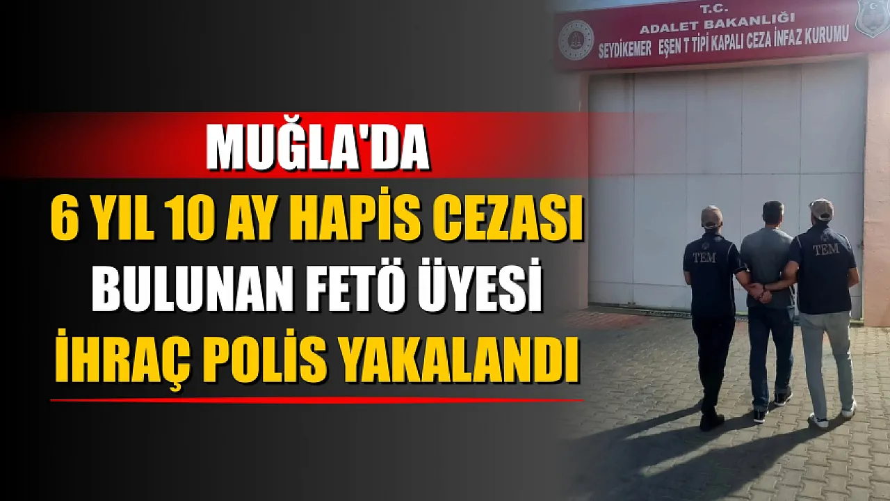 Muğla'da 6 yıl 10 ay hapis cezası bulunan FETÖ üyesi ihraç polis yakalandı