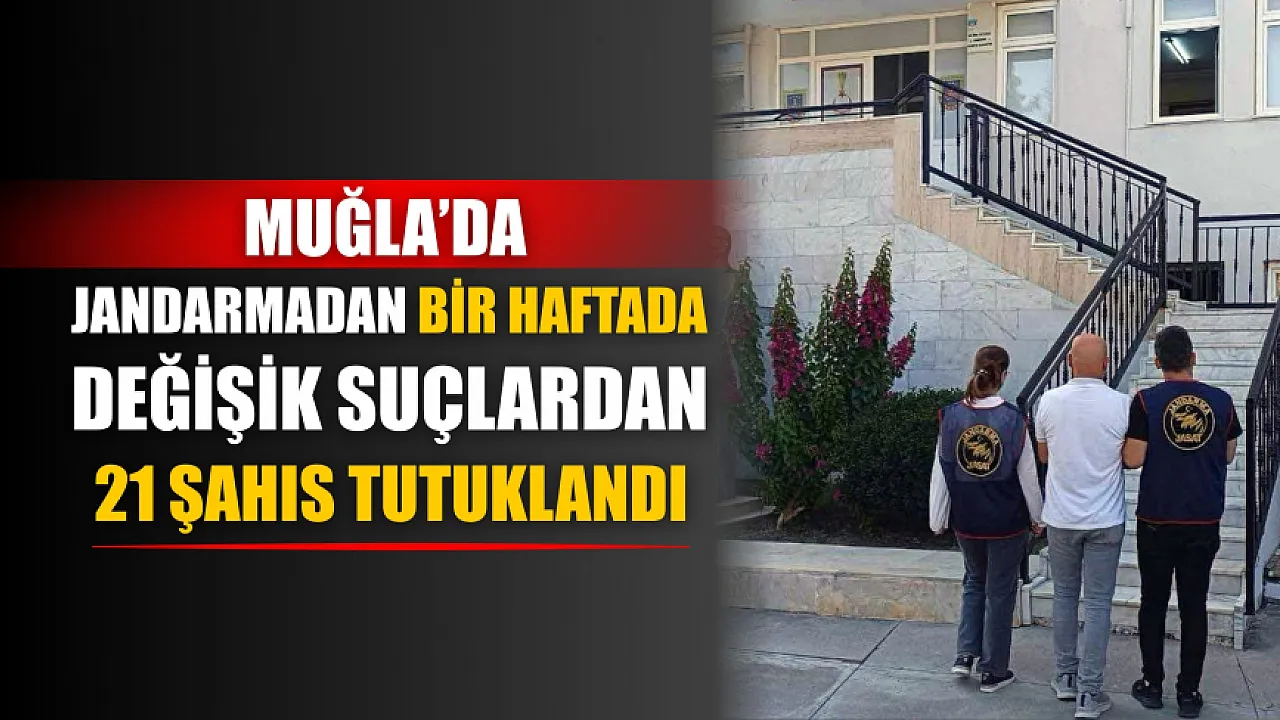 Muğla’da jandarmadan bir haftada değişik suçlardan 21 şahıs tutuklandı