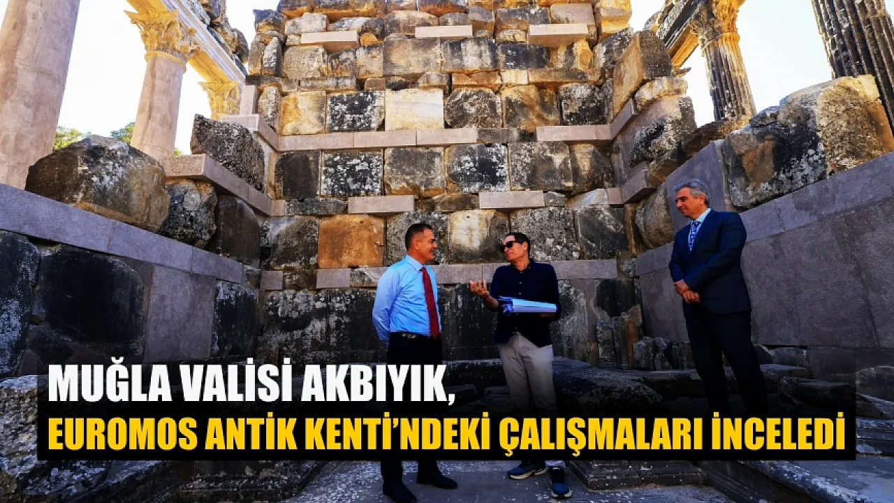 Muğla Valisi Akbıyık, Euromos Antik Kenti’ndeki çalışmaları inceledi