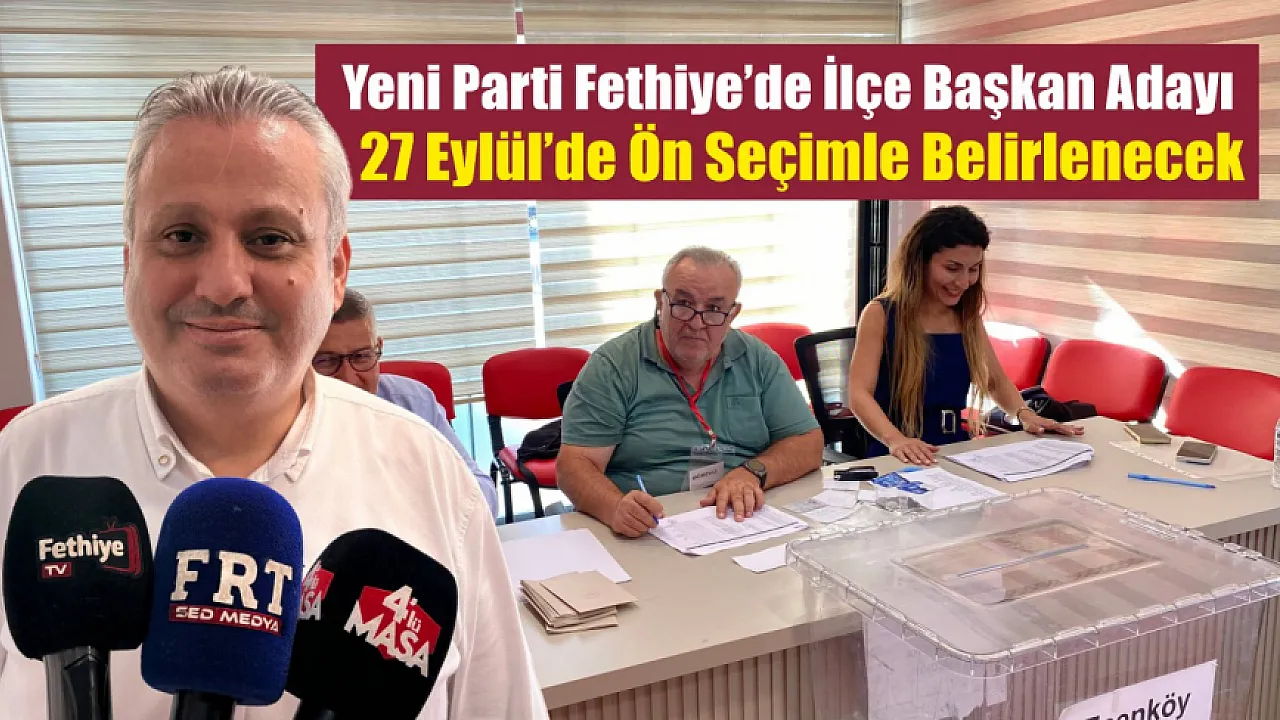 Yeni Parti Fethiye’de ilçe başkan adayı 27 Eylül’de ön seçimle belirlenecek