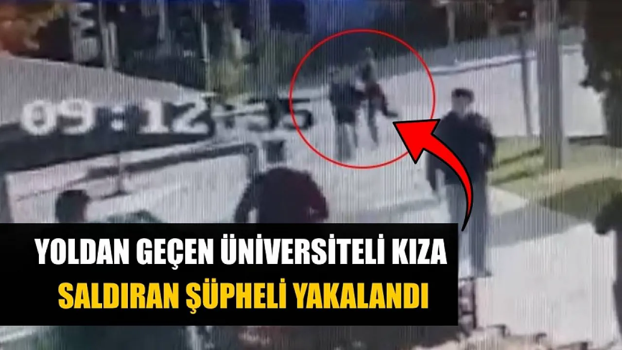 Yoldan geçen üniversiteli kıza saldıran şüpheli yakalandı